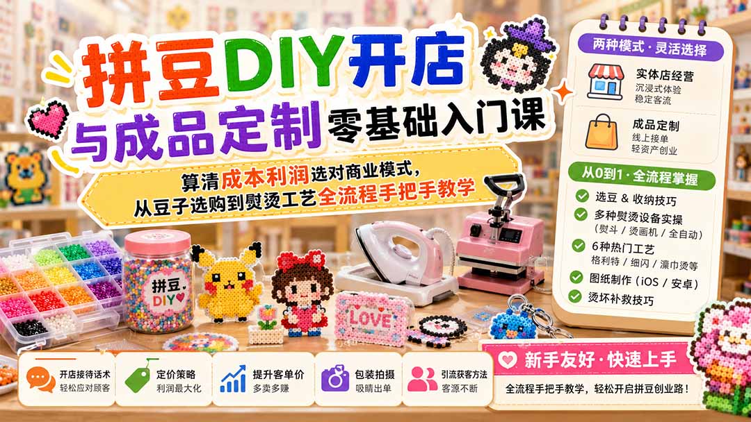 拼豆DIY开店与成品定制零基础入门课;算清成本利润选对商业模式,从豆子选购到熨烫工艺全流程手把手教学-创业信息网