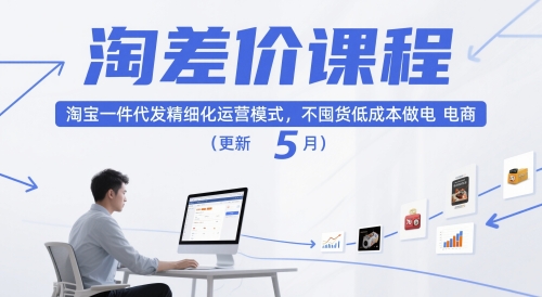 淘差价课程,淘宝一件代发精细化运营模式,不囤货低成本做电商(更新26年8月)-创业信息网