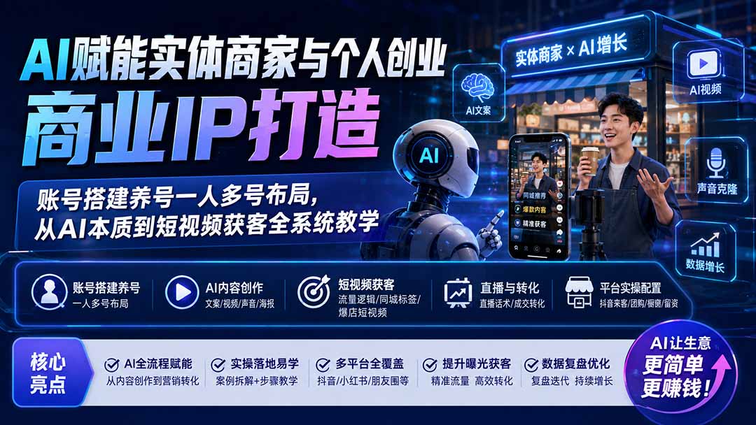 AI赋能实体商家与个人创业商业IP打造;账号搭建养号一人多号布局,从AI本质到短视频获客全系统教学-创业信息网
